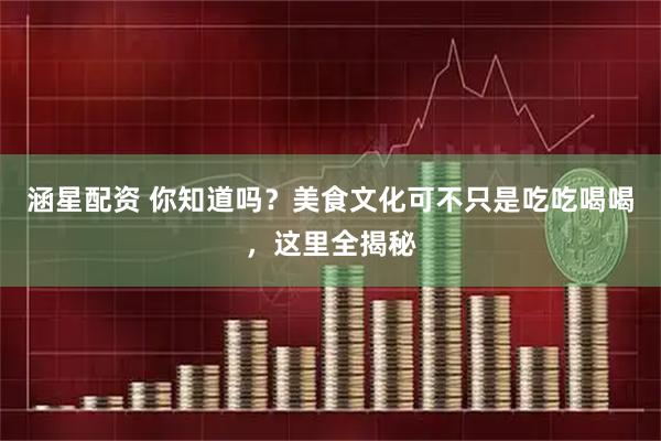 涵星配资 你知道吗？美食文化可不只是吃吃喝喝，这里全揭秘