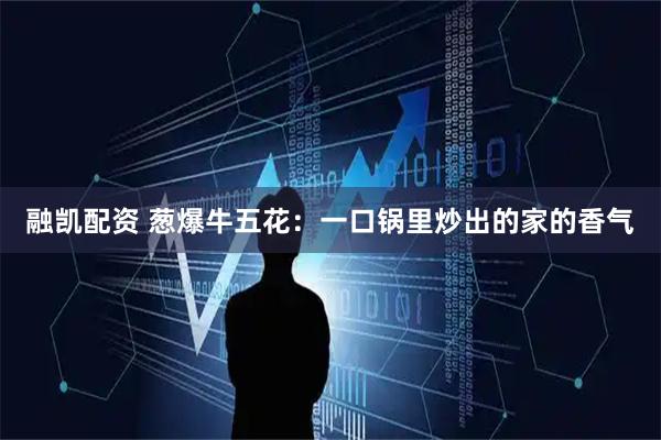 融凯配资 葱爆牛五花：一口锅里炒出的家的香气