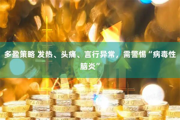 多盈策略 发热、头痛、言行异常，需警惕“病毒性脑炎”